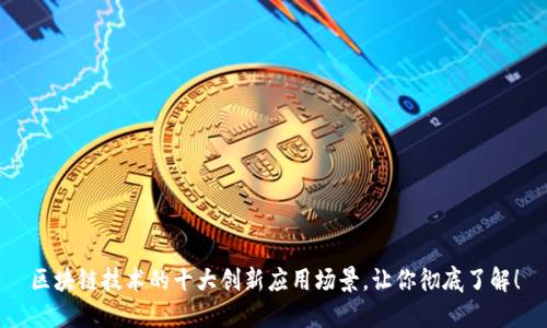 区块链技术的十大创新应用场景,让你彻底了解!