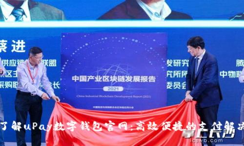 全面了解uPay数字钱包官网:高效便捷的支付解决方案