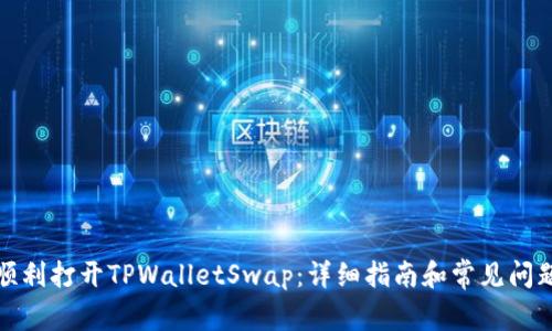 如何顺利打开TPWalletSwap:详细指南和常见问题解答