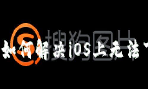 TPWallet:如何解决iOS上无法下载的问题