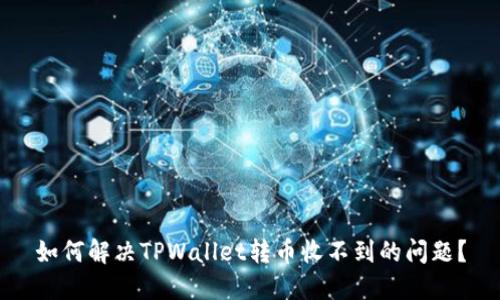 如何解决TPWallet转币收不到的问题?