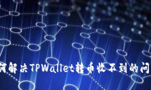 如何解决TPWallet转币收不到的问题?