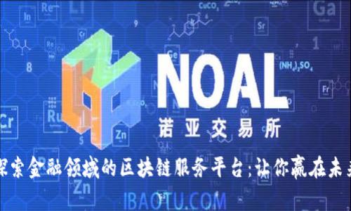 探索金融领域的区块链服务平台:让你赢在未来