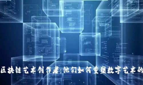 探索区块链艺术创作者:他们如何重塑数字艺术的未来