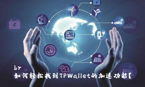 br
如何轻松找到TPWallet的加速功能?