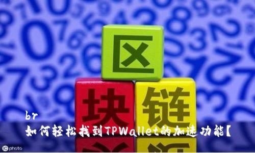 br
如何轻松找到TPWallet的加速功能?
