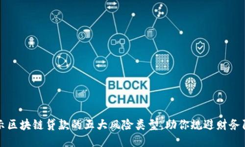 揭示区块链贷款的五大风险类型,助你规避财务陷阱