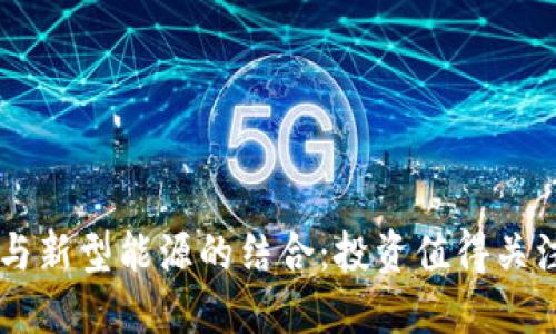 区块链与新型能源的结合:投资值得关注的股票
