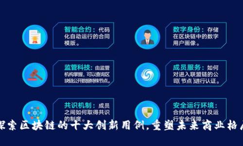 探索区块链的十大创新用例,重塑未来商业格局