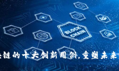 探索区块链的十大创新用例,重塑未来商业格局