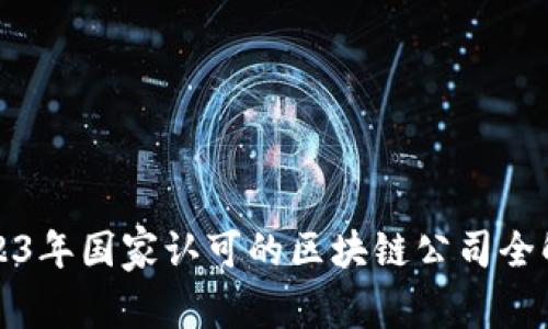 2023年国家认可的区块链公司全解析