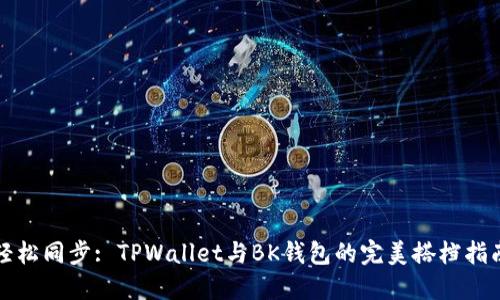 轻松同步: TPWallet与BK钱包的完美搭档指南