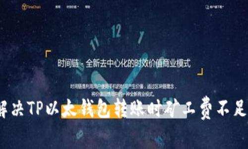 : 如何解决TP以太钱包转账时矿工费不足的问题?