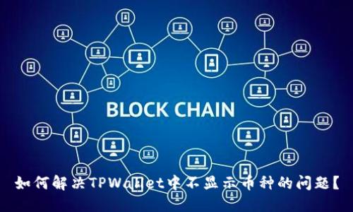 如何解决TPWallet中不显示币种的问题?