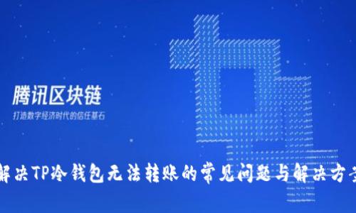 解决TP冷钱包无法转账的常见问题与解决方案
