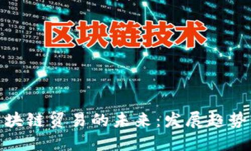探索区块链贸易的未来:发展趋势与机遇