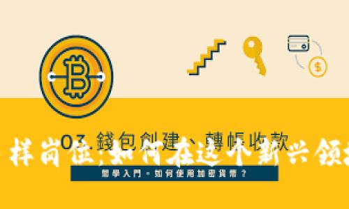 探索区块链运营的多样岗位:如何在这个新兴领域找到你的职业定位