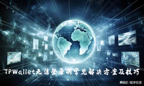 TPWallet无法登录的常见解决方案及技巧