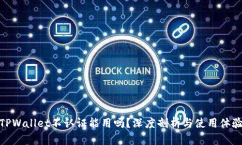 TPWallet不认证能用吗?深度剖析与使用体验