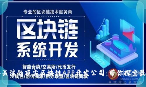 2023年值得关注的顶尖区块链APP开发公司:带你探索最前沿的技术!