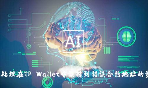 如何处理在TP Wallet中误转到错误合约地址的资金?