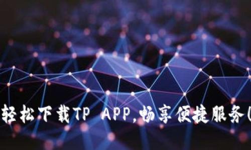 轻松下载TP APP，畅享便捷服务！