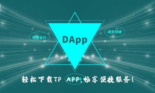 轻松下载TP APP，畅享便捷服务！