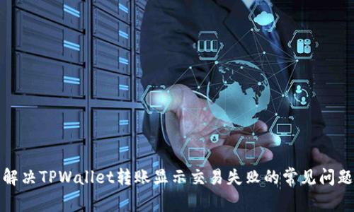 解决TPWallet转账显示交易失败的常见问题