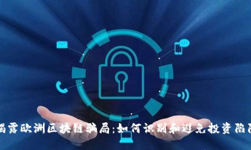 揭露欧洲区块链骗局:如何识别和避免投资陷阱