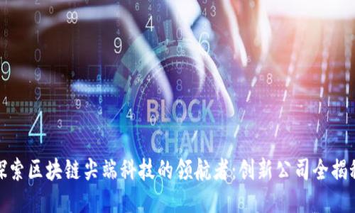 探索区块链尖端科技的领航者：创新公司全揭秘