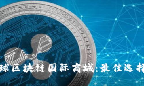 探索全球区块链国际商城:最佳选择与推荐