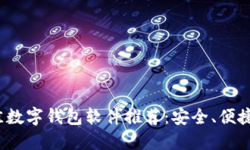 2023年最佳数字钱包软件推荐：安全、便捷且功能强大