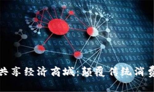 探索区块链共享经济商城:颠覆传统消费模式的未来