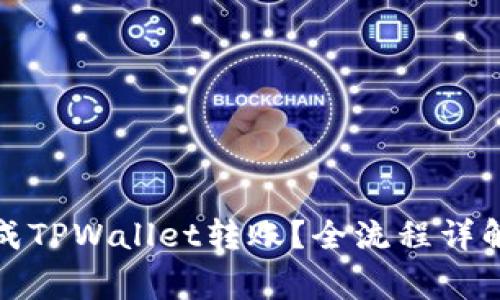 如何顺利完成TPWallet转账?全流程详解与注意事项