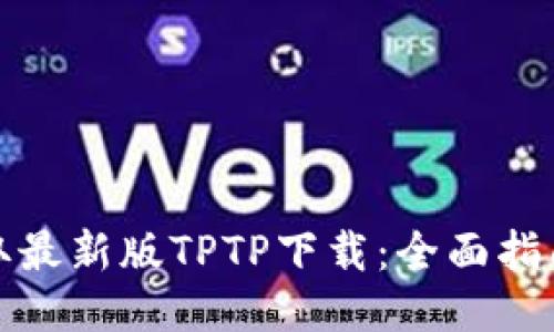 轻松获取最新版TPTP下载:全面指南与技巧