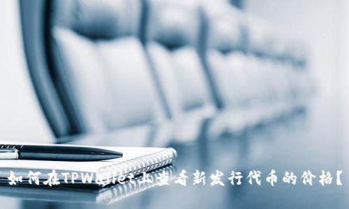 如何在TPWallet上查看新发行代币的价格？