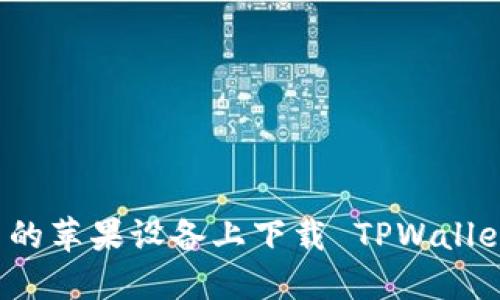 如何在中国的苹果设备上下载 TPWallet？全面指南
