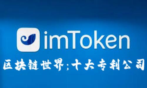 探索区块链世界:十大专利公司揭晓