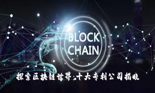探索区块链世界:十大专利公司揭晓