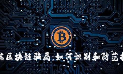 揭露低端区块链骗局：如何识别和防范投资陷阱