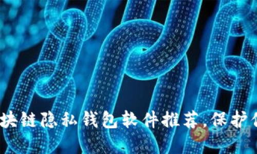 2023年必备的区块链隐私钱包软件推荐，保护你的数字资产安全