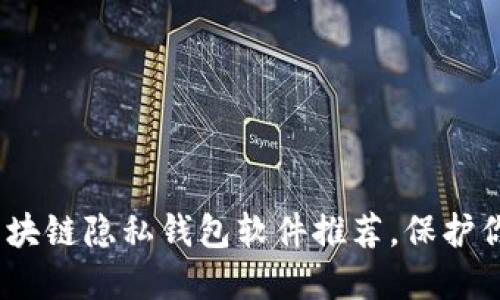 2023年必备的区块链隐私钱包软件推荐，保护你的数字资产安全