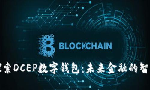 深入探索DCEP数字钱包：未来金融的智能选择