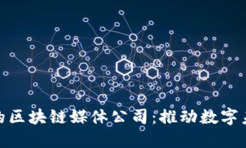 探索迪拜的区块链媒体公司：推动数字未来的先锋