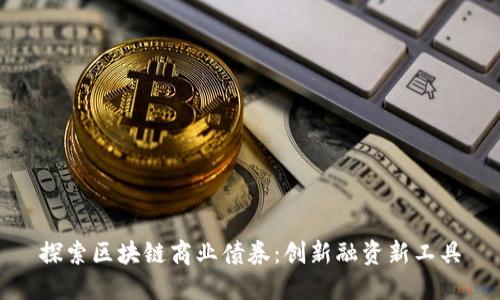 探索区块链商业债券:创新融资新工具