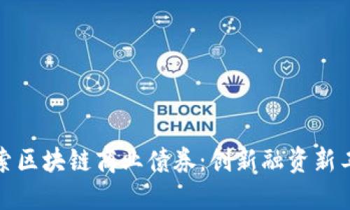 探索区块链商业债券:创新融资新工具
