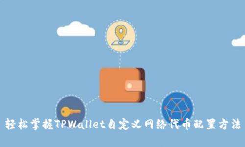 轻松掌握TPWallet自定义网络代币配置方法