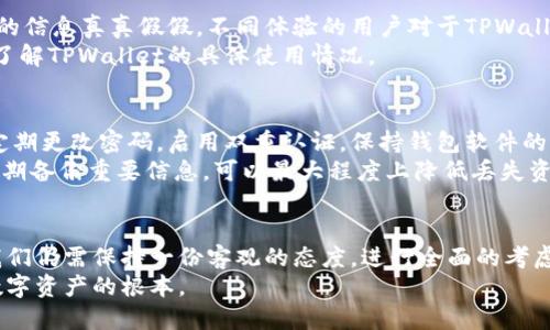 jiaoti探秘TPWallet：真伪与安全性的深度剖析/jiaoti
TPWallet, 钱包安全, 加密数字货币, 电子钱包, 区块链技术/guanjianci

什么是TPWallet？
TPWallet是一款专注于加密数字货币的电子钱包，诞生于区块链行业快速发展的背景下。随着越来越多人开始关注和参与数字货币投资，安全存储这些虚拟资产的需求随之升高，TPWallet应运而生。它不仅支持多种数字货币的存储，还提供了简单易用的操作界面，吸引了大量用户的关注。

TPWallet的功能分析
TPWallet的功能可谓丰富多样，除了基本的存储功能外，它还支持转账、交易历史查询、资产管理等多项服务。用户可以轻松地在钱包内查看自己的资产状况，包括各种币种的余额，以及近来的交易记录。
此外，TPWallet还整合了多家交易所的接口，用户能够在钱包内直接进行交易，而无需再去不同的交易平台进行操作，这为投资者提供了极大的便利。

TPWallet的安全性
在谈论TPWallet的真伪之前，安全性无疑是必须优先考虑的问题。TPWallet自称采用了多重安全防护机制，包括但不限于加密技术、生物识别技术等。这些技术旨在保护用户的私钥和资产安全，防止黑客入侵。
然而，使用任何数字钱包都存在风险。用户在使用TPWallet时，仍需保持警惕，定期备份自己的钱包信息，并确保使用强密码及双重认证等额外的安全措施。

关于TPWallet的评价
TPWallet在社区内的口碑褒贬不一。有用户表示，TPWallet的操作界面友好，转账速度快，非常适合新手使用；而有些用户则对其安全性提出质疑，认为在数字货币领域，没有百分之百安全的保障。
真实的反馈往往蕴含了用户的使用体验，建议潜在用户在决定使用TPWallet之前，可以先前往相关的数字资产论坛，查看其他用户的评论和评级。

TPWallet是否安全？
安全性可以说是选择数字钱包时的核心因素之一。TPWallet的开发团队宣传其安全性，但在使用时仍要保持谨慎。网络上的信息真真假假，不同体验的用户对于TPWallet的评价也存在很大差异。
如果你是一个新手用户，务必要在使用前了解并咨询其他用户的真实体验。不要轻信网络上的单一观点，务必从多个渠道了解TPWallet的具体使用情况。

如何确保数字货币安全？
无论选择哪款数字货币钱包，用户在日常使用中都应该遵循一些安全指南，以确保自己的资产安全。例如，关注安全更新，定期更改密码，启用双重认证，保持钱包软件的最新版本等。这些措施能大幅提升钱包安全性。
此外，备份你的私钥和助记词是至关重要的。私钥就像你的身份证明，丢失了就意味着你的资产可能会被他人获取。通过定期备份重要信息，可以最大程度上降低丢失资产的风险。

总结与展望
总的来说，TPWallet作为一款新兴的数字货币钱包，其确实为用户提供了方便的操作体验。但在真伪与安全性的问题上，我们仍需保持一份客观的态度，进行全面的考虑。从用户的真实反馈来看，TPWallet在某些方面的确有它的亮点，但也存在需要改进的地方。
无论如何，无论你选择TPWallet还是其他数字钱包，安全使用的意识始终是首要的。做好个人资产的安全防护，才是保障数字资产的根本。