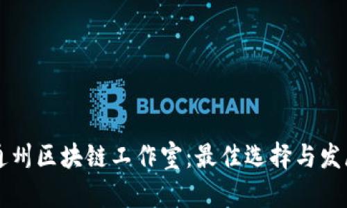 揭秘通州区块链工作室：最佳选择与发展潜力