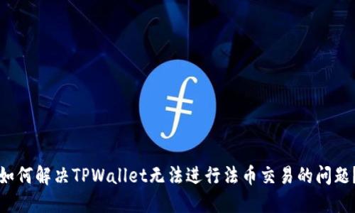 如何解决TPWallet无法进行法币交易的问题？